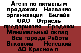 Агент по активным продажам › Название организации ­ Билайн, ОАО › Отрасль предприятия ­ Продажи › Минимальный оклад ­ 1 - Все города Работа » Вакансии   . Ненецкий АО,Красное п.